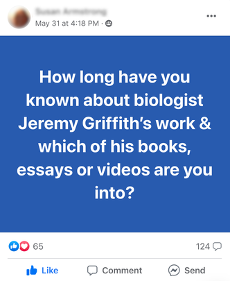 Facebook Group post by Susan Armstrong with a question - How long have you known about biologist Jeremy Griffith's work & which of his books, essays or videos are you into?