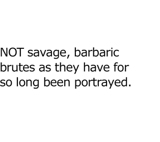 Not savage, barbaric brutes as they have for so long been portrayed.